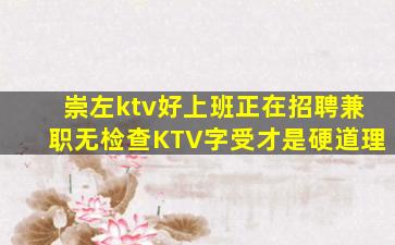 崇左ktv好上班正在招聘兼职无检查KTV字受才是硬道理